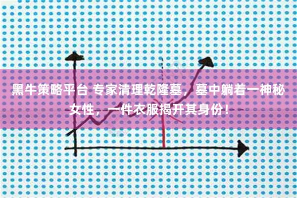 黑牛策略平台 专家清理乾隆墓，墓中躺着一神秘女性，一件衣服揭开其身份！