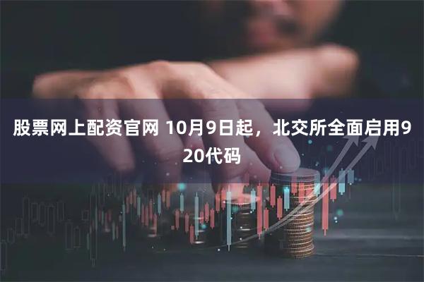 股票网上配资官网 10月9日起，北交所全面启用920代码