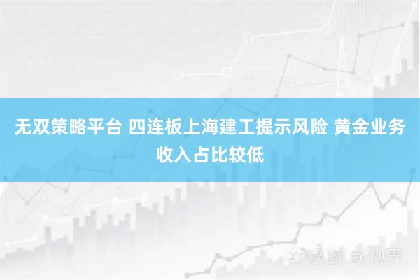无双策略平台 四连板上海建工提示风险 黄金业务收入占比较低