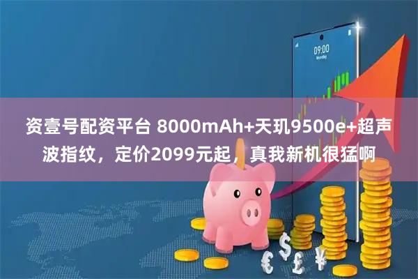 资壹号配资平台 8000mAh+天玑9500e+超声波指纹，定价2099元起，真我新机很猛啊