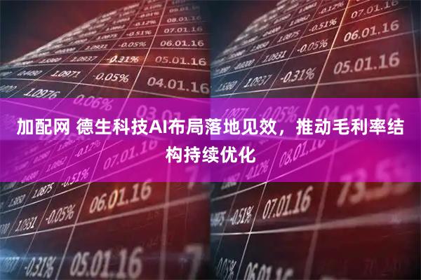 加配网 德生科技AI布局落地见效，推动毛利率结构持续优化