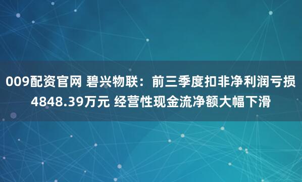 009配资官网 碧兴物联：前三季度扣非净利润亏损4848.39万元 经营性现金流净额大幅下滑