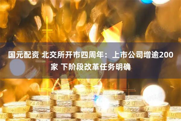 国元配资 北交所开市四周年：上市公司增逾200家 下阶段改革任务明确