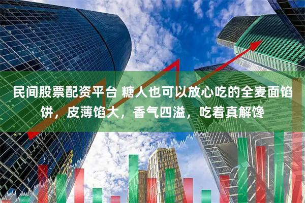 民间股票配资平台 糖人也可以放心吃的全麦面馅饼，皮薄馅大，香气四溢，吃着真解馋