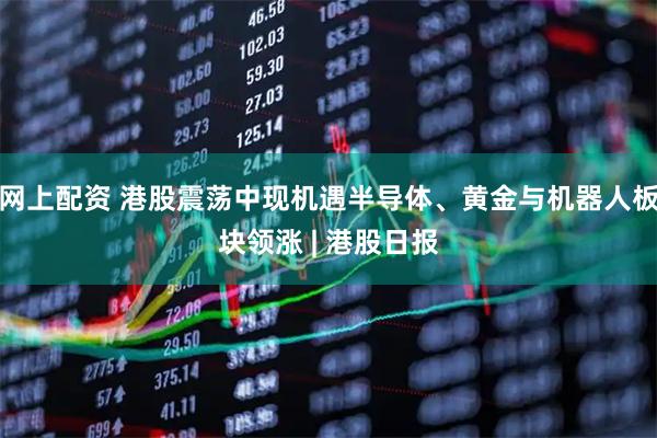 网上配资 港股震荡中现机遇半导体、黄金与机器人板块领涨 | 港股日报