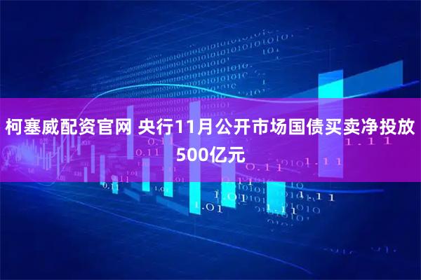 柯塞威配资官网 央行11月公开市场国债买卖净投放500亿元