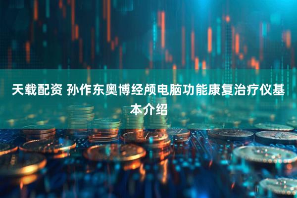 天载配资 孙作东奥博经颅电脑功能康复治疗仪基本介绍