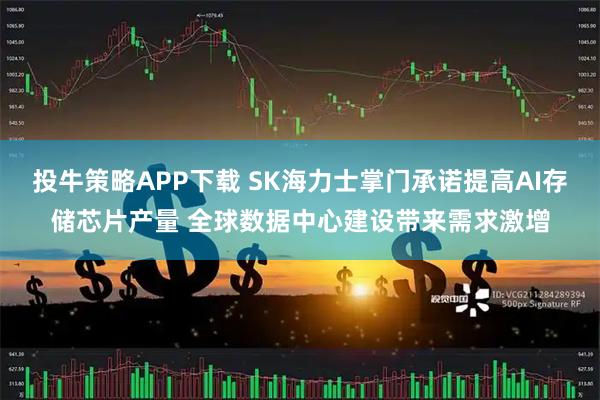 投牛策略APP下载 SK海力士掌门承诺提高AI存储芯片产量 全球数据中心建设带来需求激增